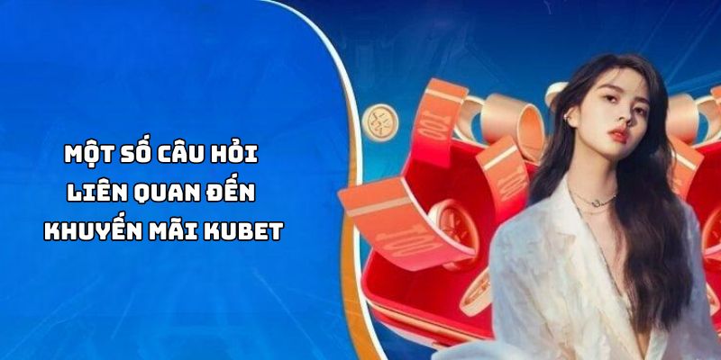 Câu hỏi liên quan đến khuyến mãi Kubet